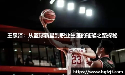 王泉泽：从篮球新星到职业生涯的璀璨之路探秘