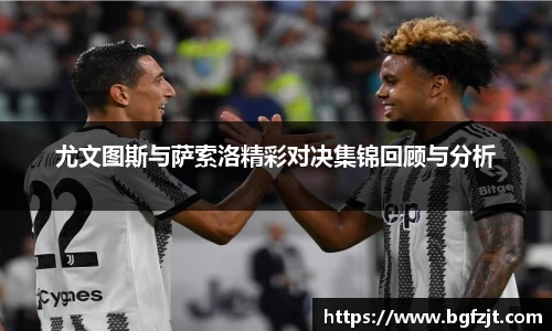 尤文图斯与萨索洛精彩对决集锦回顾与分析