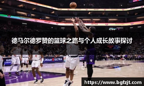 德马尔德罗赞的篮球之路与个人成长故事探讨