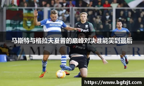 马斯特与格拉夫夏普的巅峰对决谁能笑到最后