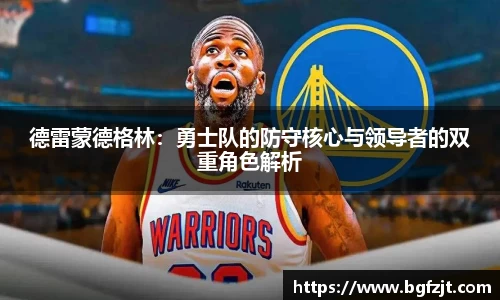 德雷蒙德格林：勇士队的防守核心与领导者的双重角色解析