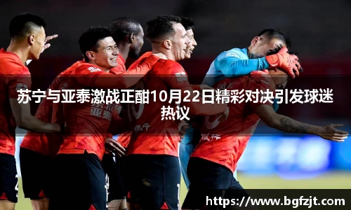 苏宁与亚泰激战正酣10月22日精彩对决引发球迷热议